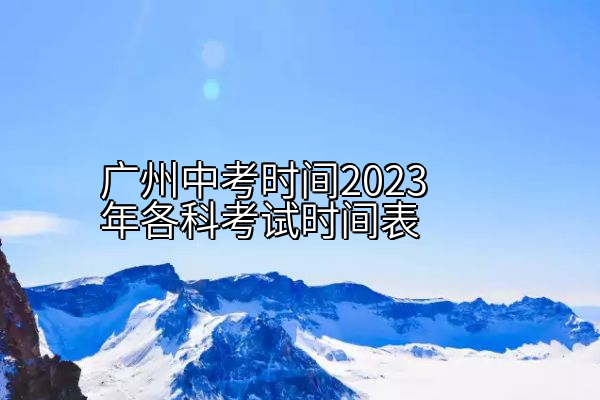 广州中考时间2023年各科考试时间表