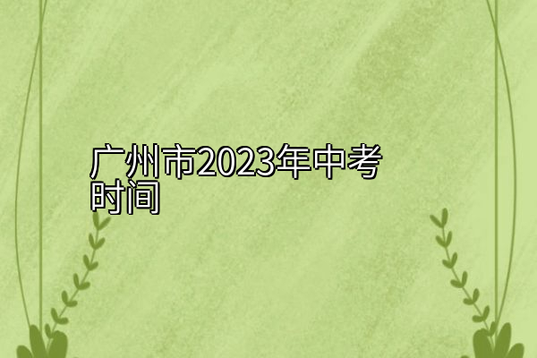 广州市2023年中考时间