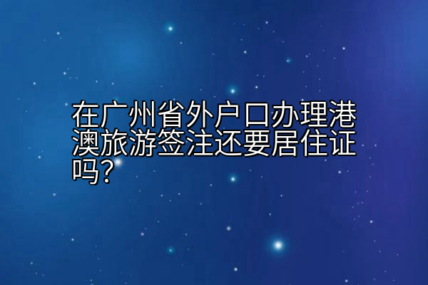 在广州省外户口办理港澳旅游签注还要居住证吗？