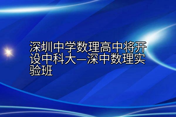 深圳中学数理高中将开设中科大—深中数理实验班