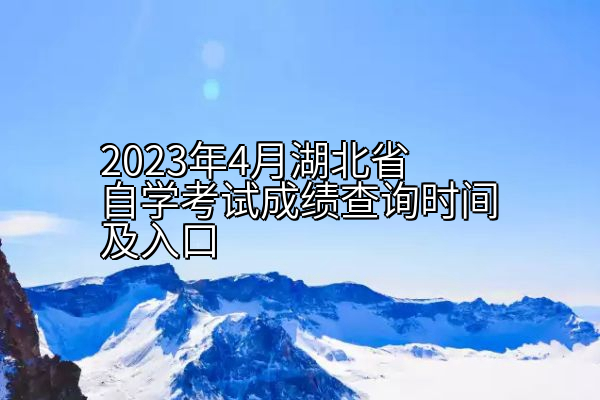 2023年4月湖北省自学考试成绩查询时间及入口