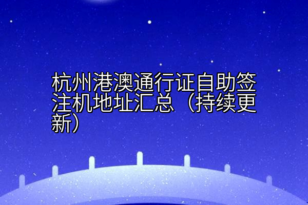 杭州港澳通行证自助签注机地址汇总（持续更新）