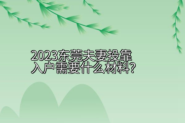 2023东莞夫妻投靠入户需要什么材料？