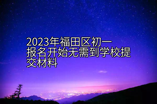 2023年福田区初一报名开始无需到学校提交材料