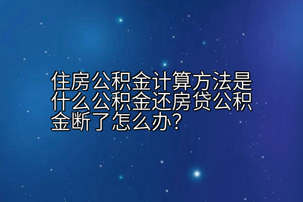 住房公积金计算方法是什么公积金还房贷公积金断了怎么办？