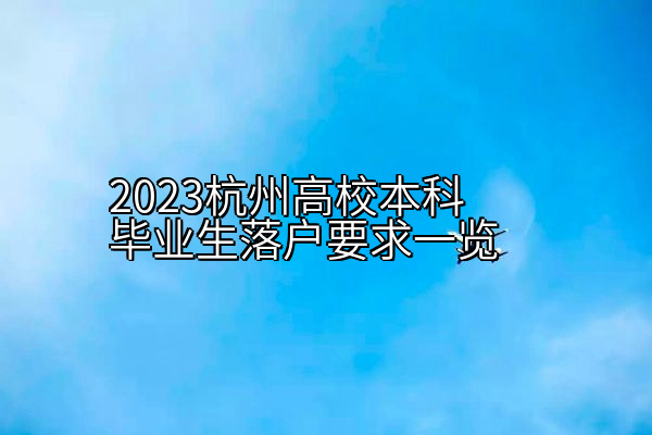 2023杭州高校本科毕业生落户要求一览