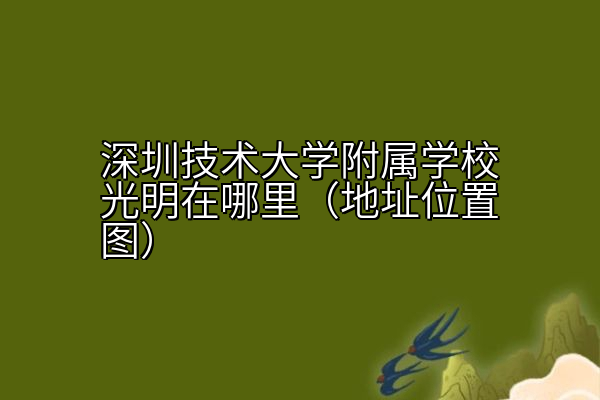 深圳技术大学附属学校光明在哪里（地址位置图）