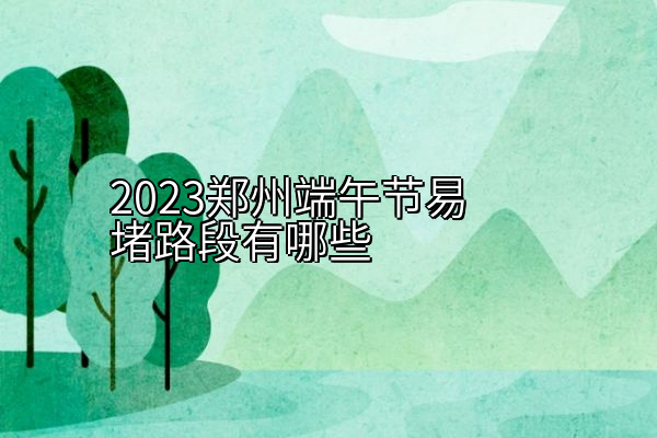 2023郑州端午节易堵路段有哪些