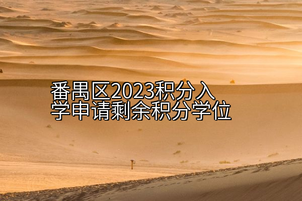 番禺区2023积分入学申请剩余积分学位