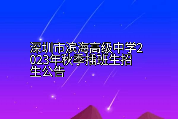 深圳市滨海高级中学2023年秋季插班生招生公告