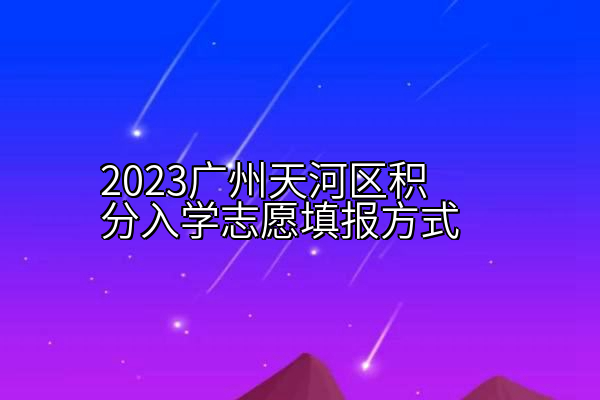 2023广州天河区积分入学志愿填报方式