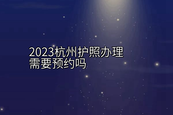 2023杭州护照办理需要预约吗