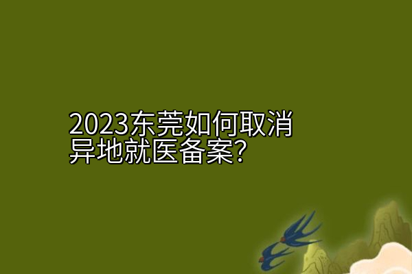 2023东莞如何取消异地就医备案？