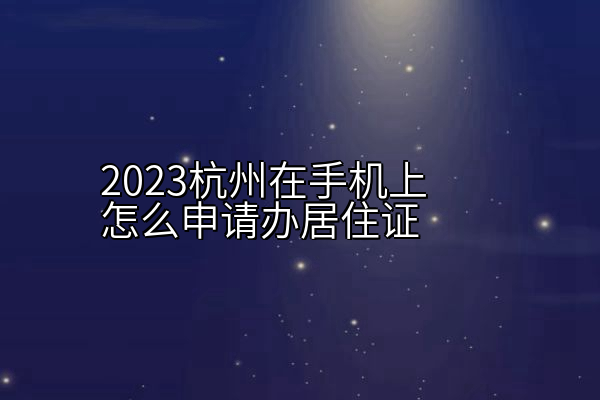 2023杭州在手机上怎么申请办居住证