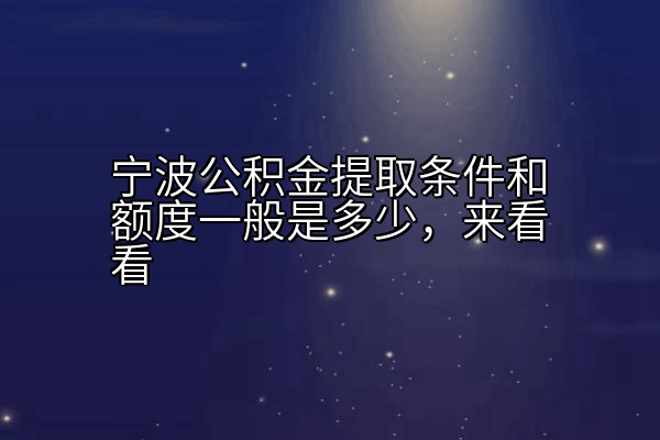 宁波公积金提取条件和额度一般是多少，来看看