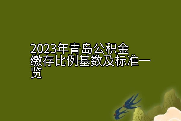 2023年青岛公积金缴存比例基数及标准一览