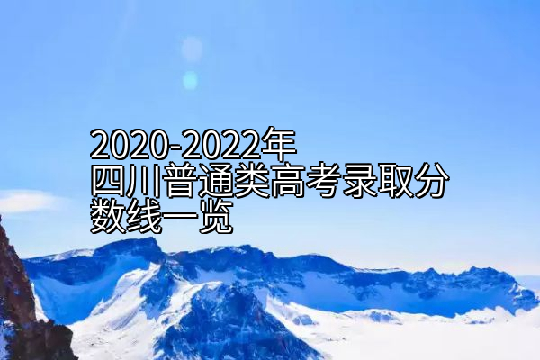 2020-2022年四川普通类高考录取分数线一览