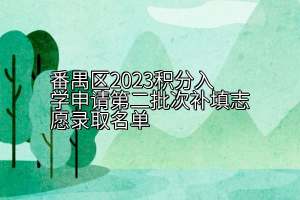 番禺区2023积分入学申请第二批次补填志愿录取名单