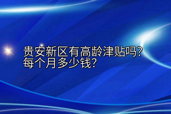 贵安新区有高龄津贴吗？每个月多少钱？