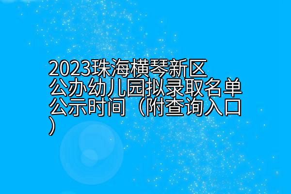 2023珠海横琴新区公办幼儿园拟录取名单公示时间（附查询入口）