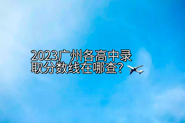 2023广州各高中录取分数线在哪查？