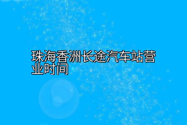 珠海香洲长途汽车站营业时间