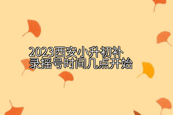 2023西安小升初补录摇号时间几点开始