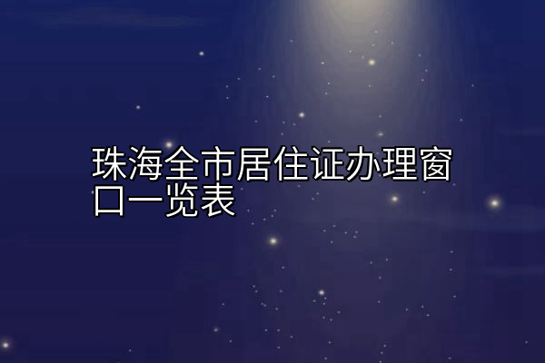 珠海全市居住证办理窗口一览表