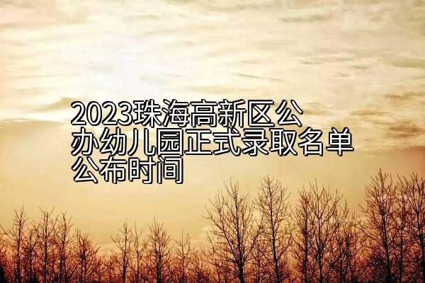 2023珠海高新区公办幼儿园正式录取名单公布时间