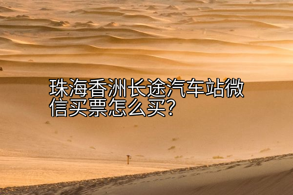 珠海香洲长途汽车站微信买票怎么买？