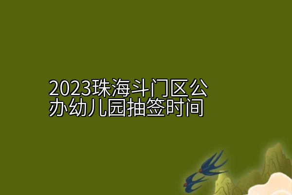 2023珠海斗门区公办幼儿园抽签时间