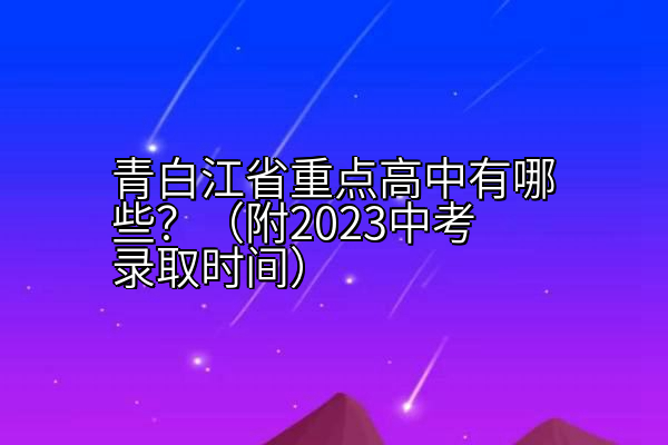 青白江省重点高中有哪些？（附2023中考录取时间）