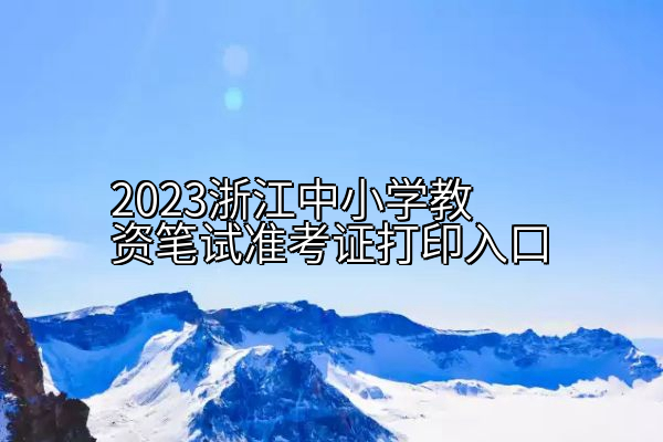 2023浙江中小学教资笔试准考证打印入口