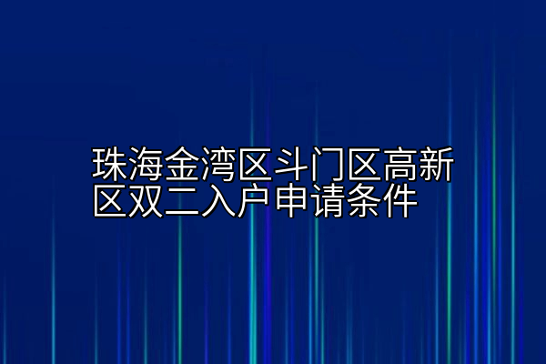 珠海金湾区斗门区高新区双二入户申请条件