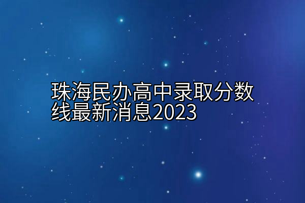 珠海民办高中录取分数线最新消息2023