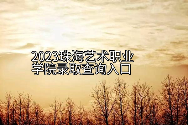 2023珠海艺术职业学院录取查询入口