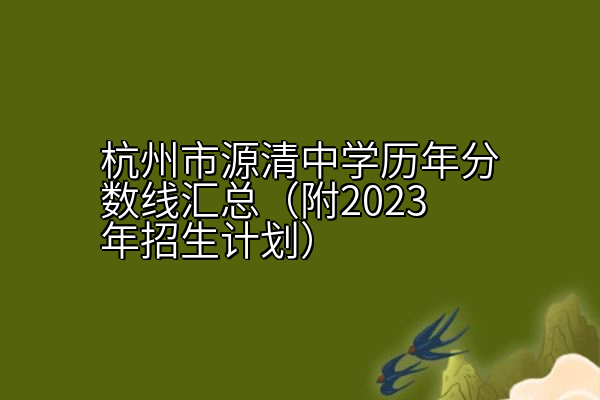 杭州市源清中学历年分数线汇总（附2023年招生计划）