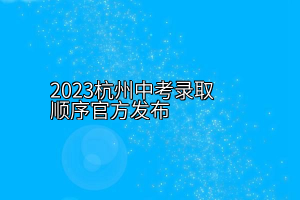 2023杭州中考录取顺序官方发布