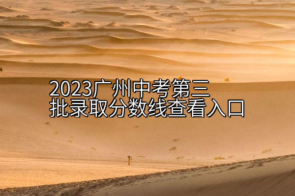 2023广州中考第三批录取分数线查看入口