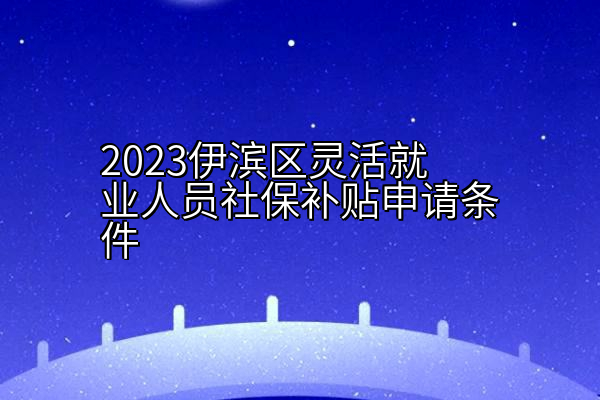 2023伊滨区灵活就业人员社保补贴申请条件