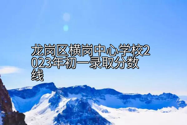 龙岗区横岗中心学校2023年初一录取分数线