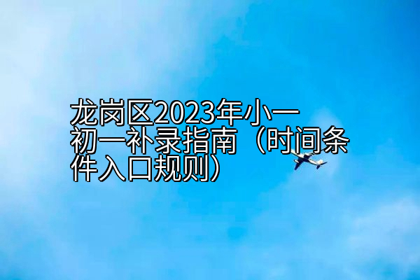 龙岗区2023年小一初一补录指南（时间条件入口规则）