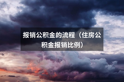 报销公积金的流程（住房公积金报销比例）