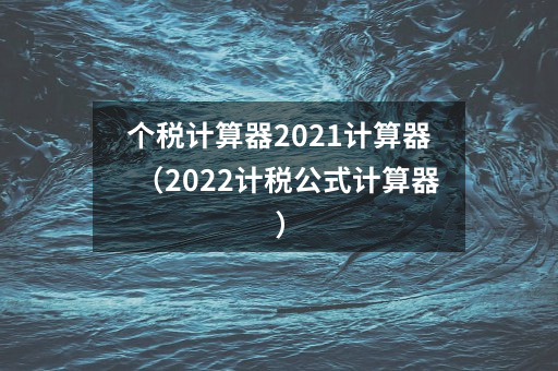 个税计算器2021计算器（2022计税公式计算器）