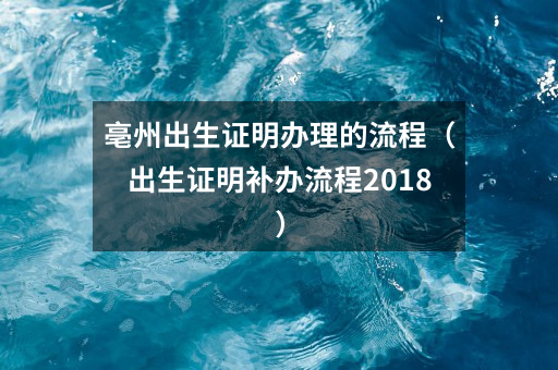 亳州出生证明办理的流程（出生证明补办流程2018）