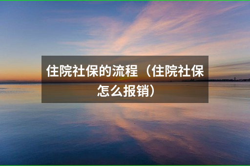 住院社保的流程（住院社保怎么报销）