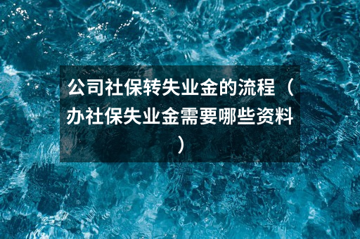 公司社保转失业金的流程（办社保失业金需要哪些资料）