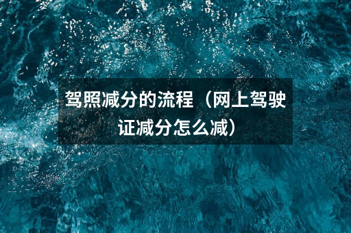 驾照减分的流程（网上驾驶证减分怎么减）