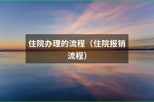 住院办理的流程（住院报销流程）