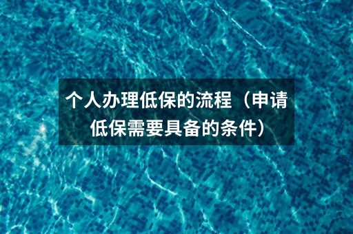 个人办理低保的流程（申请低保需要具备的条件）